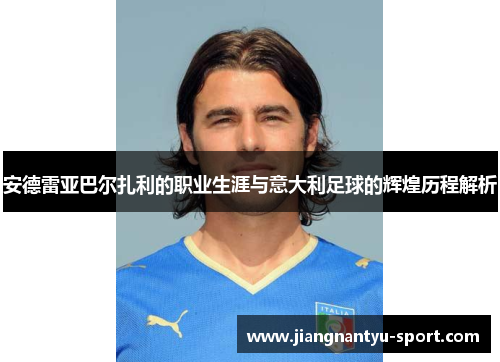 安德雷亚巴尔扎利的职业生涯与意大利足球的辉煌历程解析