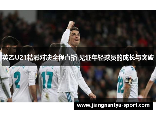 英乙U21精彩对决全程直播 见证年轻球员的成长与突破
