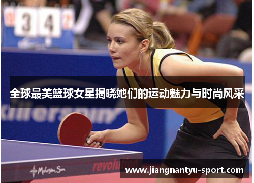 全球最美篮球女星揭晓她们的运动魅力与时尚风采