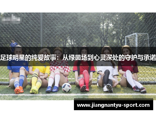足球明星的纯爱故事：从绿茵场到心灵深处的守护与承诺