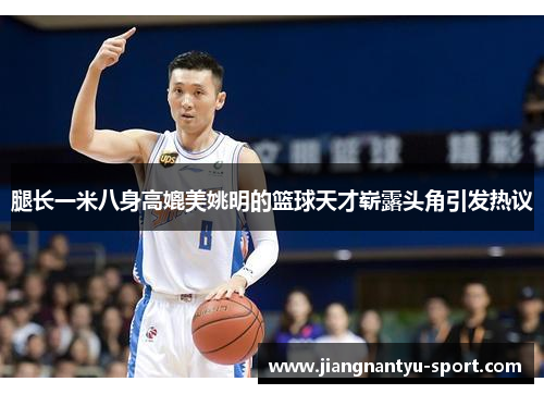 腿长一米八身高媲美姚明的篮球天才崭露头角引发热议