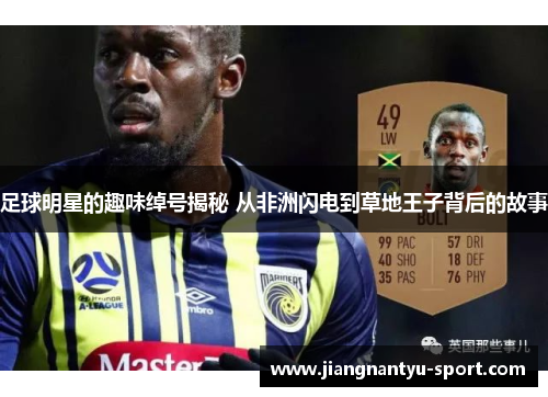足球明星的趣味绰号揭秘 从非洲闪电到草地王子背后的故事