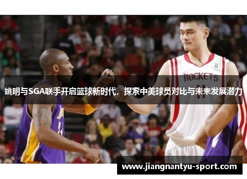 姚明与SGA联手开启篮球新时代，探索中美球员对比与未来发展潜力
