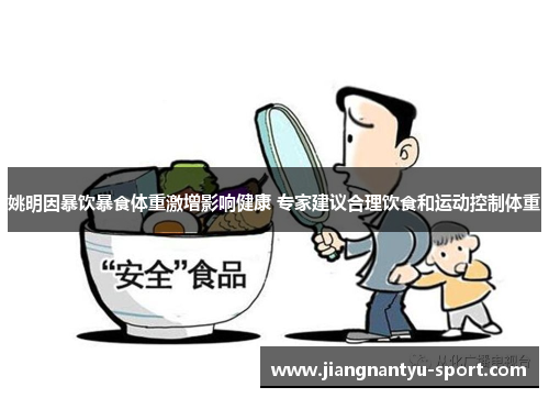 姚明因暴饮暴食体重激增影响健康 专家建议合理饮食和运动控制体重