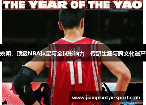姚明，顶级NBA球星与全球影响力：传奇生涯与跨文化遗产