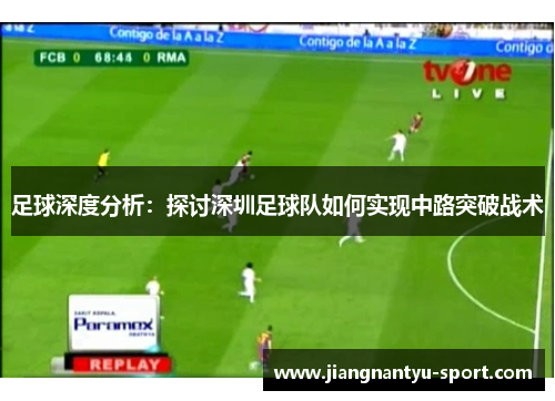 足球深度分析：探讨深圳足球队如何实现中路突破战术