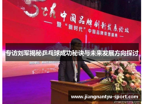 专访刘军揭秘乒乓球成功秘诀与未来发展方向探讨