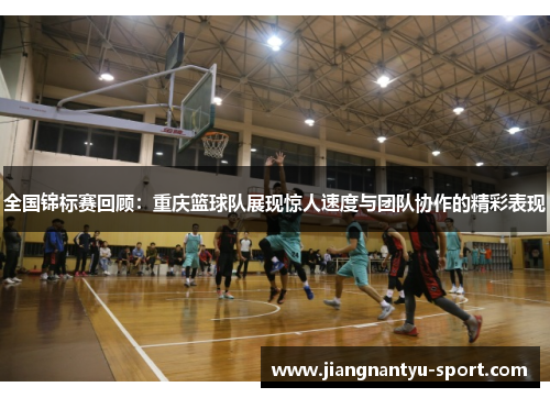 全国锦标赛回顾：重庆篮球队展现惊人速度与团队协作的精彩表现
