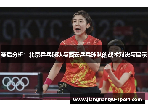 赛后分析：北京乒乓球队与西安乒乓球队的战术对决与启示