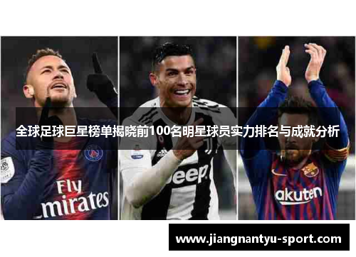 全球足球巨星榜单揭晓前100名明星球员实力排名与成就分析