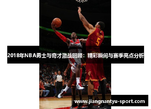 2018年NBA勇士与奇才激战回顾：精彩瞬间与赛季亮点分析
