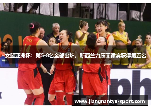 女篮亚洲杯：第5-8名全部出炉，新西兰力压菲律宾获得第五名
