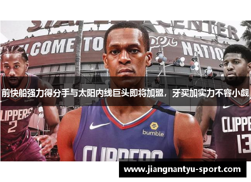 前快船强力得分手与太阳内线巨头即将加盟，牙买加实力不容小觑