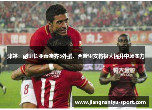 津媒：副班长亚泰凑齐5外援，西普里安将极大提升中场实力
