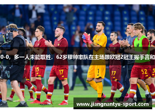 0-0，多一人未能取胜，62岁穆帅率队在主场跟欧冠2冠王握手言和